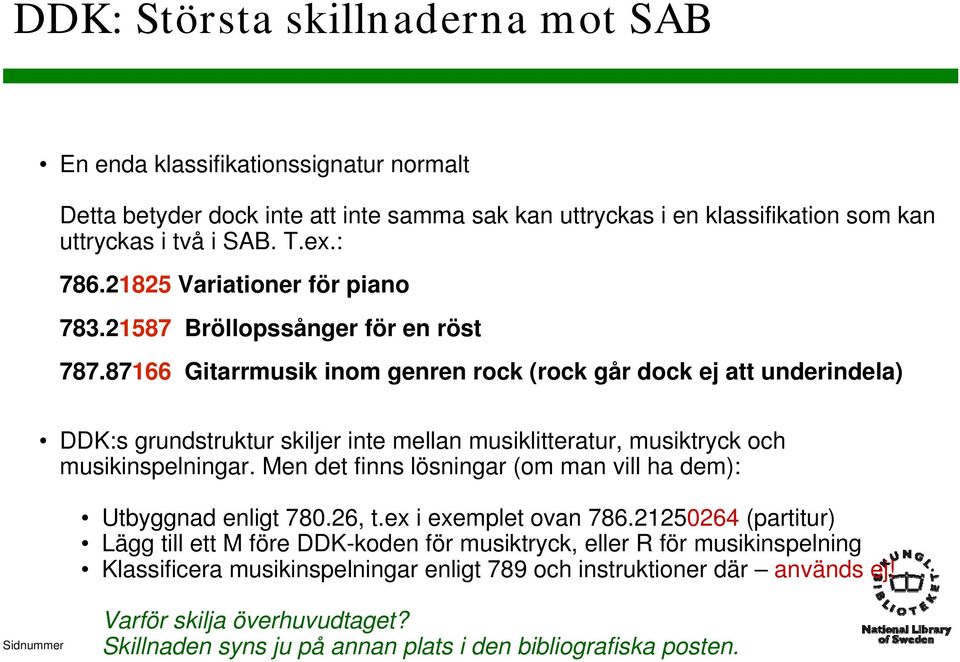 87166 Gitarrmusik inom genren rock (rock går dock ej att underindela) DDK:s grundstruktur skiljer inte mellan musiklitteratur, musiktryck och musikinspelningar.