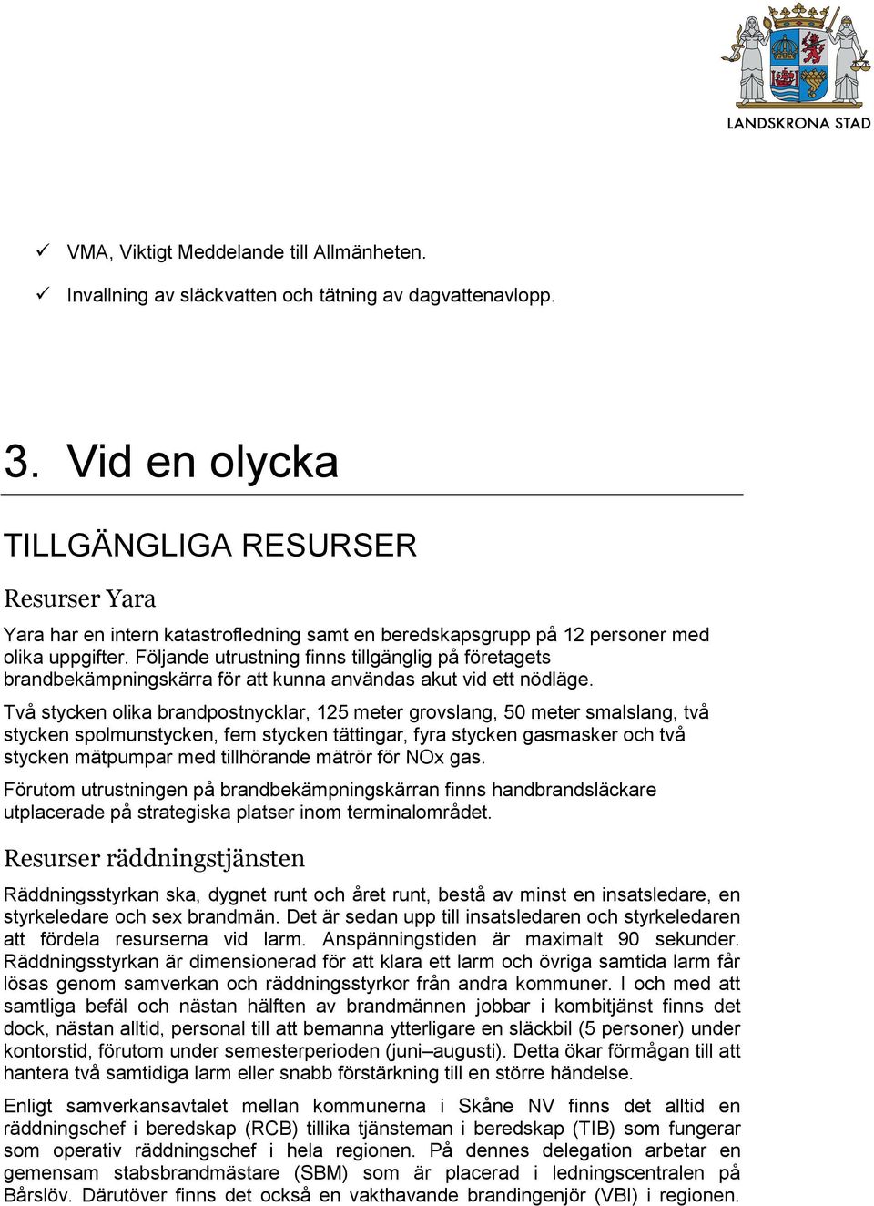 Följande utrustning finns tillgänglig på företagets brandbekämpningskärra för att kunna användas akut vid ett nödläge.