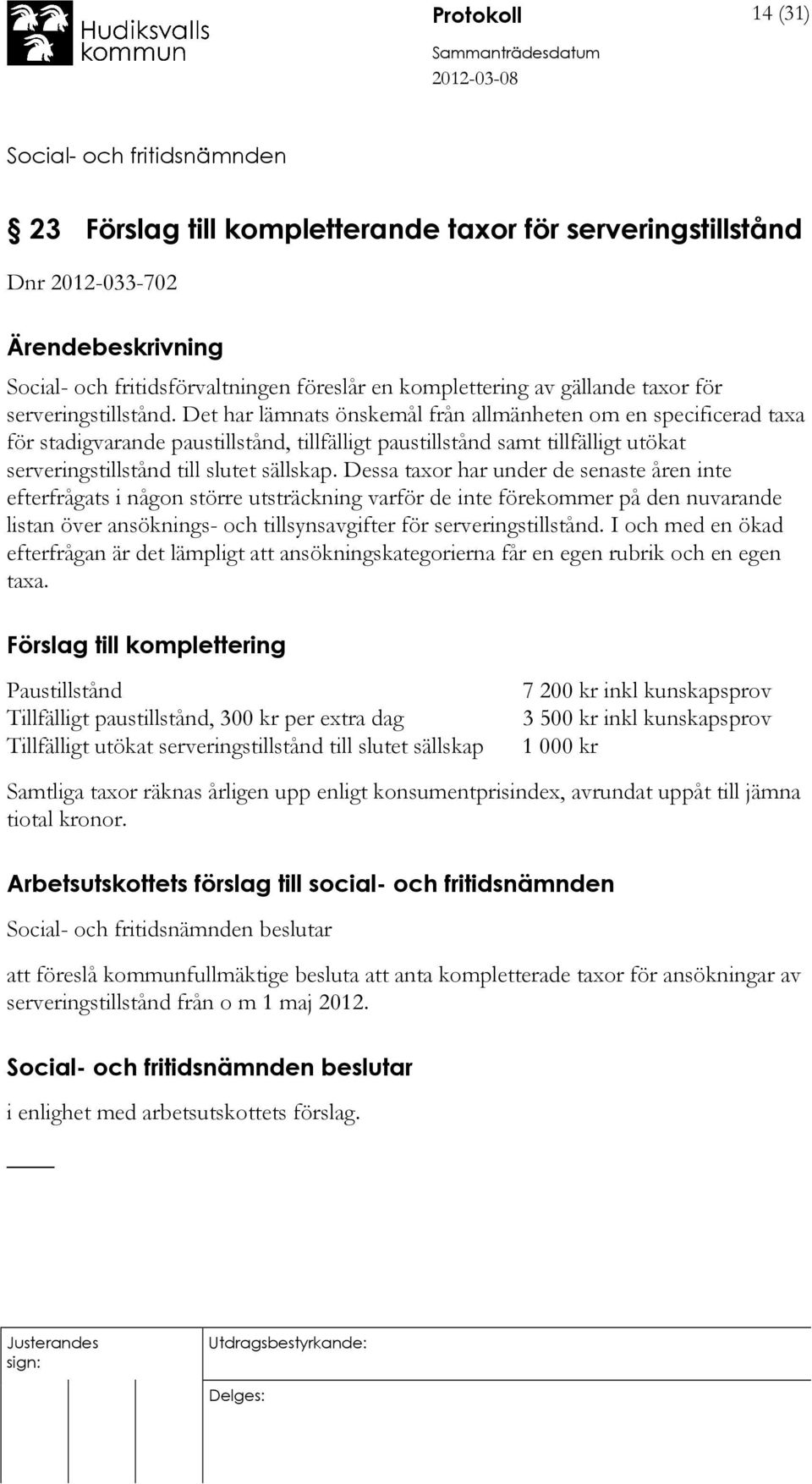Dessa taxor har under de senaste åren inte efterfrågats i någon större utsträckning varför de inte förekommer på den nuvarande listan över ansöknings- och tillsynsavgifter för serveringstillstånd.
