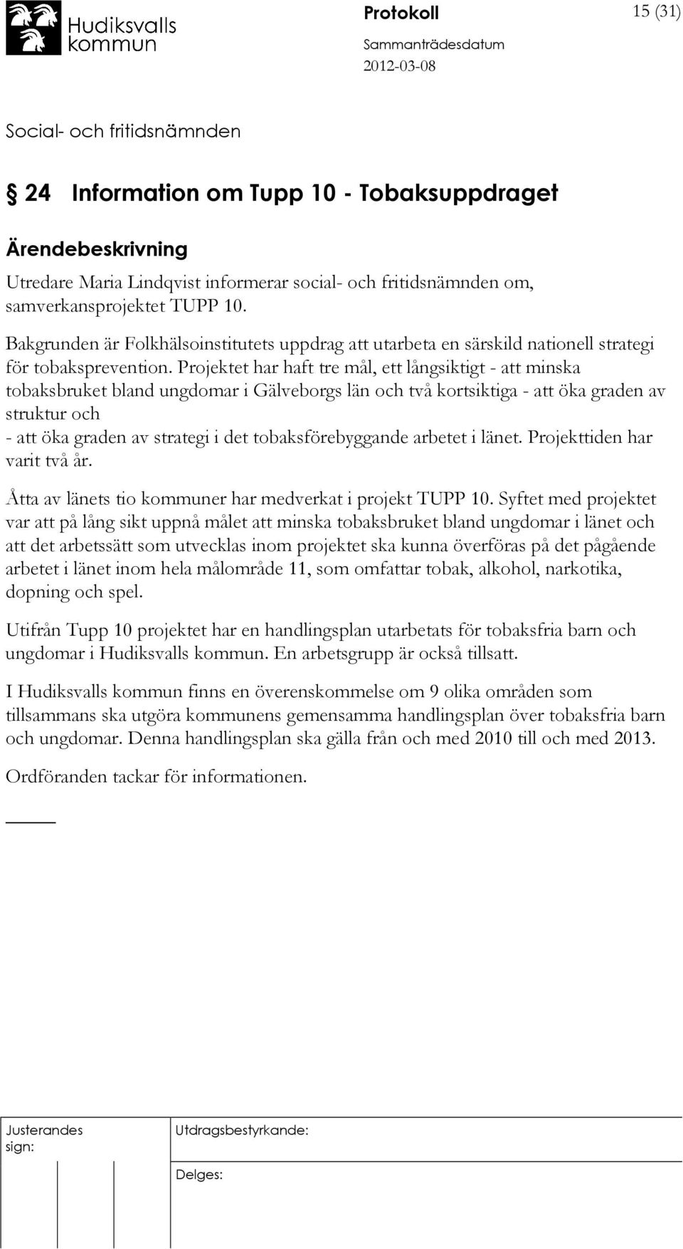 Projektet har haft tre mål, ett långsiktigt - att minska tobaksbruket bland ungdomar i Gälveborgs län och två kortsiktiga - att öka graden av struktur och - att öka graden av strategi i det