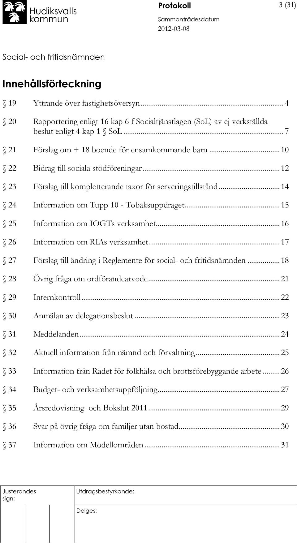 ..14 24 Information om Tupp 10 - Tobaksuppdraget...15 25 Information om IOGTs verksamhet...16 26 Information om RIAs verksamhet...17 27 Förslag till ändring i Reglemente för social- och fritidsnämnden.
