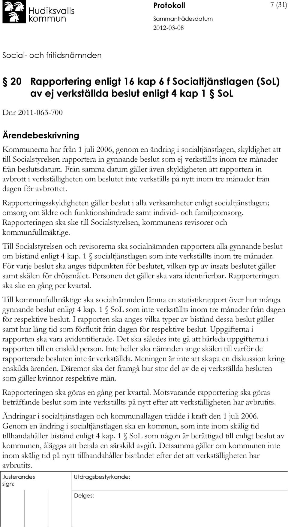 Från samma datum gäller även skyldigheten att rapportera in avbrott i verkställigheten om beslutet inte verkställs på nytt inom tre månader från dagen för avbrottet.