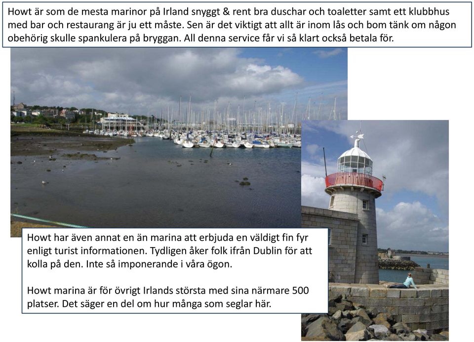 All denna service får vi så klart också betala för. Howt har även annat en än marina att erbjuda en väldigt fin fyr enligt turist informationen.