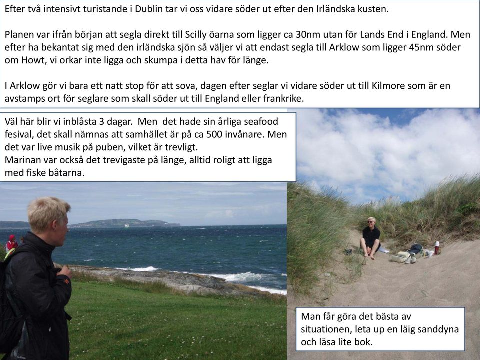 Men efter ha bekantat sig med den irländska sjön så väljer vi att endast segla till Arklow som ligger 45nm söder om Howt, vi orkar inte ligga och skumpa i detta hav för länge.