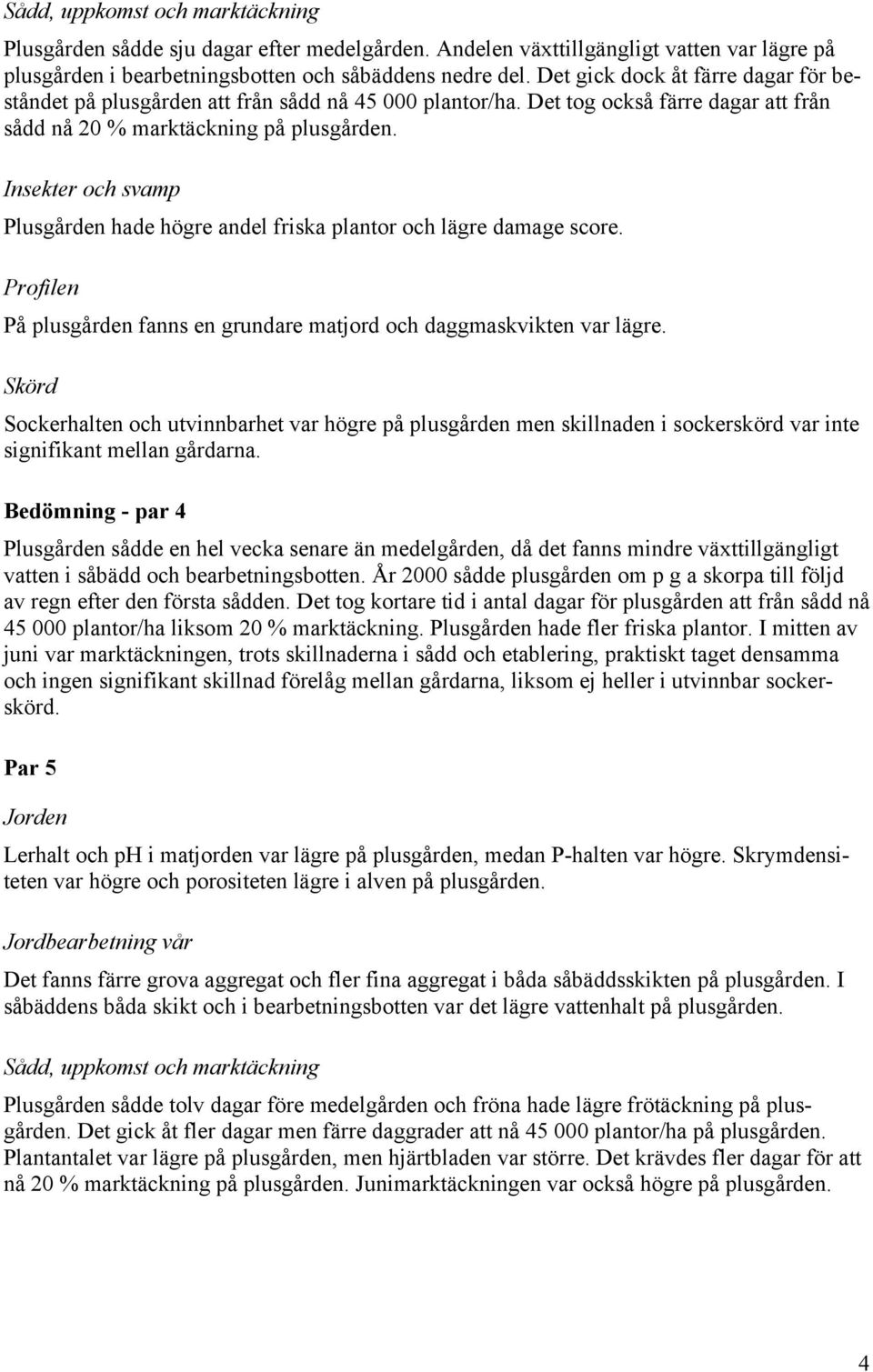 Plusgården hade högre andel friska plantor och lägre damage score. På plusgården fanns en grundare matjord och daggmaskvikten var lägre.