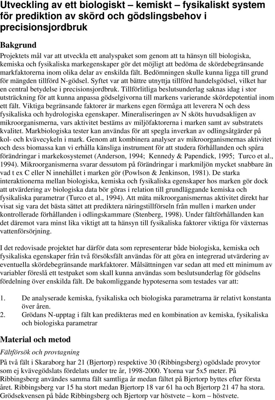 Bedömningen skulle kunna ligga till grund för mängden tillförd N-gödsel. Syftet var att bättre utnyttja tillförd handelsgödsel, vilket har en central betydelse i precisionsjordbruk.