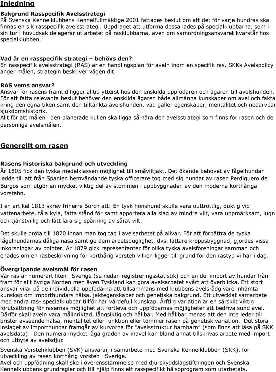 Vad är en rasspecifik strategi behövs den? En rasspecifik avelsstrategi (RAS) är en handlingsplan för aveln inom en specifik ras. SKKs Avelspolicy anger målen, strategin beskriver vägen dit.