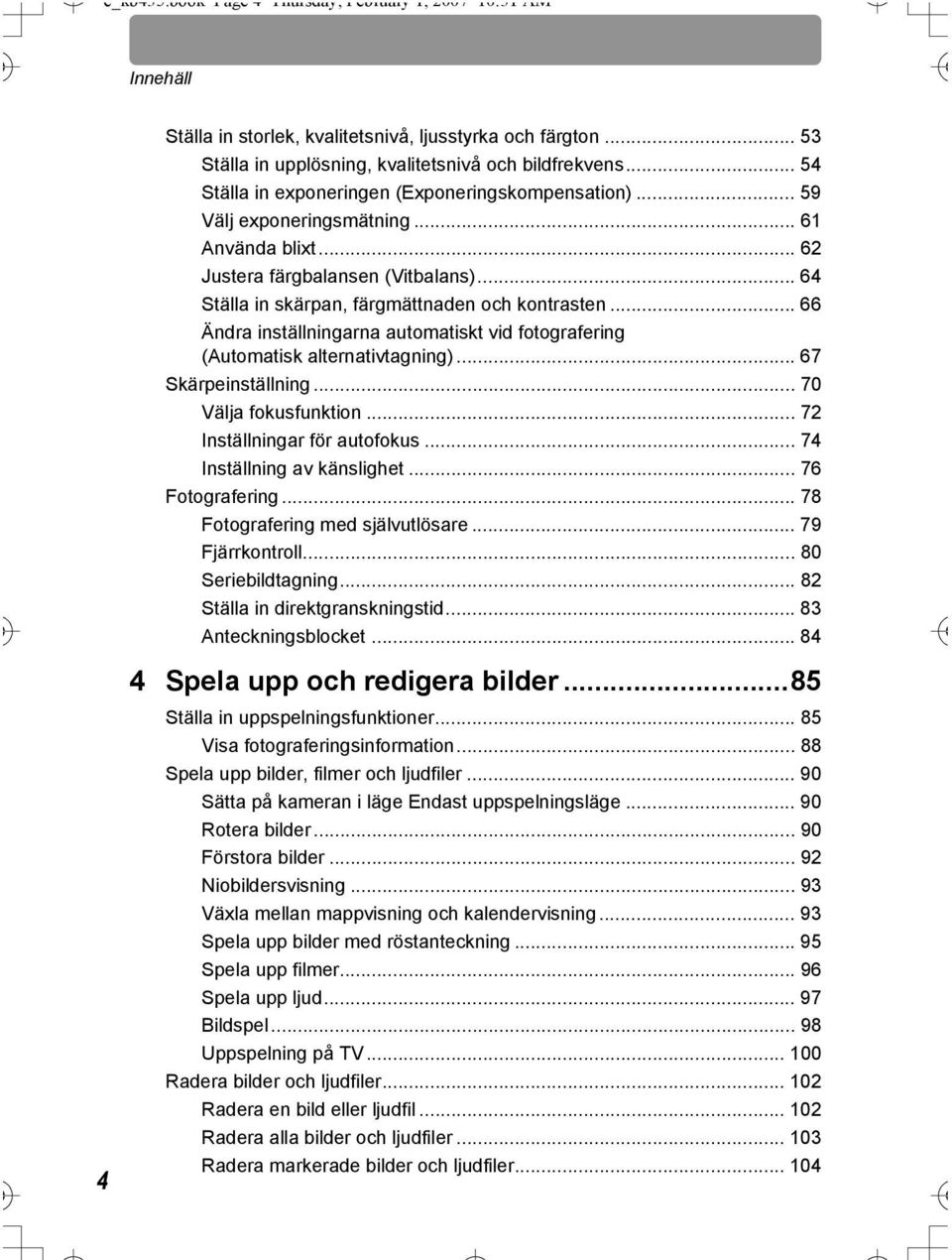 .. 66 Ändra inställningarna automatiskt vid fotografering (Automatisk alternativtagning)... 67 Skärpeinställning... 70 Välja fokusfunktion... 72 Inställningar för autofokus.