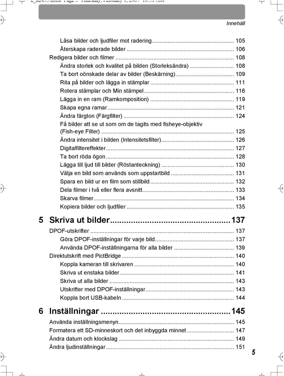 .. 116 Lägga in en ram (Ramkomposition)... 119 Skapa egna ramar... 121 Ändra färgton (Färgfilter)... 124 Få bilder att se ut som om de tagits med fisheye-objektiv (Fish-eye Filter).