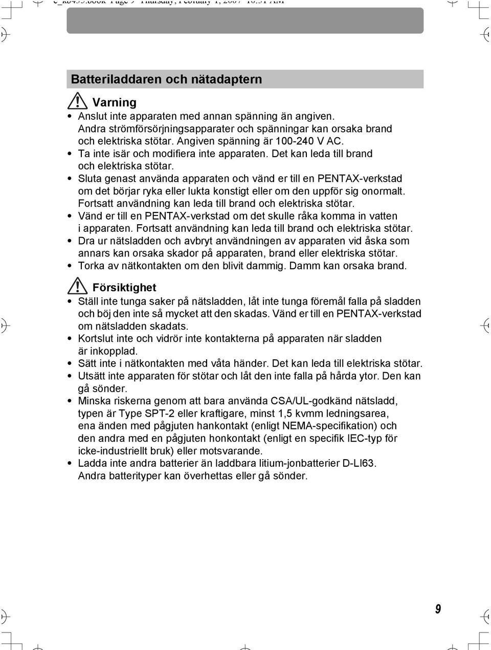 Det kan leda till brand och elektriska stötar. Sluta genast använda apparaten och vänd er till en PENTAX-verkstad om det börjar ryka eller lukta konstigt eller om den uppför sig onormalt.