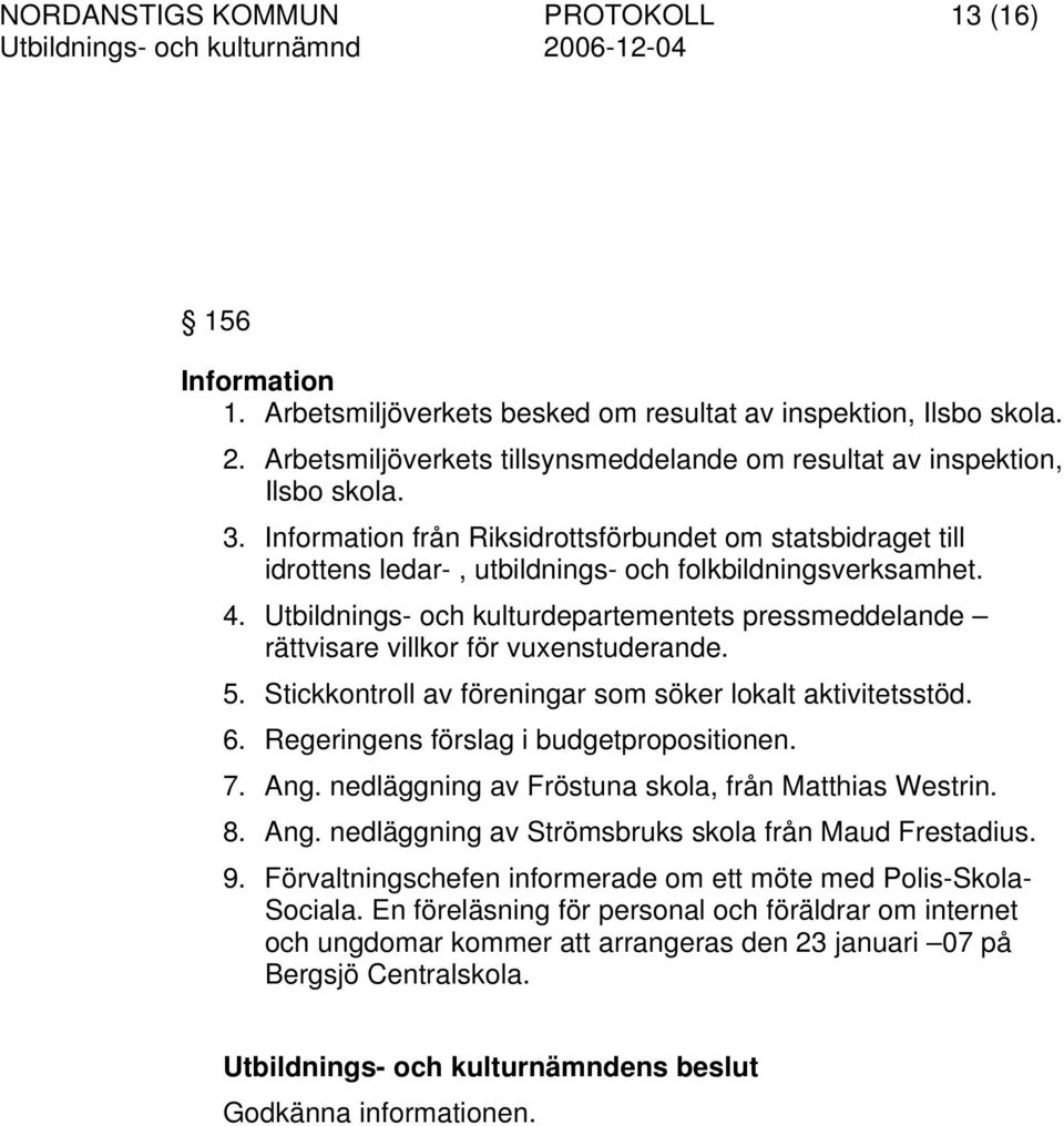 4. Utbildnings- och kulturdepartementets pressmeddelande rättvisare villkor för vuxenstuderande. 5. Stickkontroll av föreningar som söker lokalt aktivitetsstöd. 6.