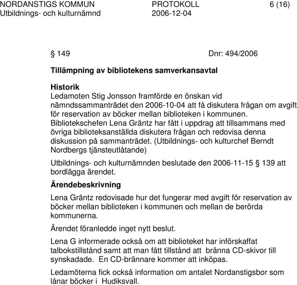 Bibliotekschefen Lena Gräntz har fått i uppdrag att tillsammans med övriga biblioteksanställda diskutera frågan och redovisa denna diskussion på sammanträdet.