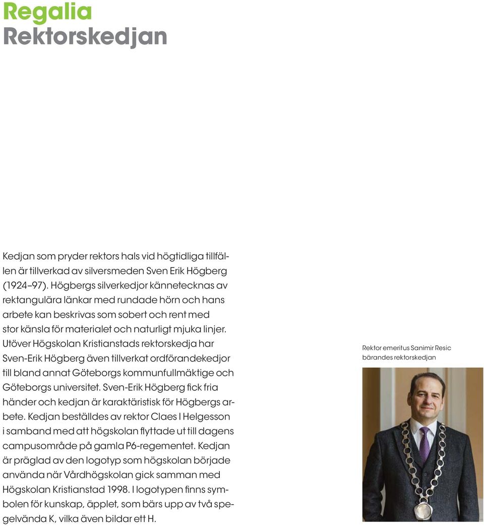Utöver Högskolan Kristianstads rektorskedja har Sven-Erik Högberg även tillverkat ordförandekedjor till bland annat Göteborgs kommunfullmäktige och Göteborgs universitet.