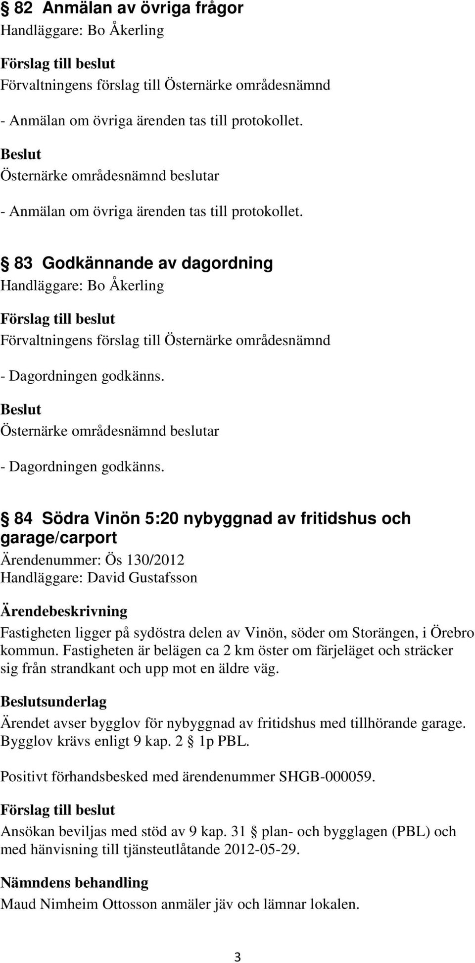 84 Södra Vinön 5:20 nybyggnad av fritidshus och garage/carport Ärendenummer: Ös 130/2012 Handläggare: David Gustafsson Fastigheten ligger på sydöstra delen av Vinön, söder om Storängen, i Örebro