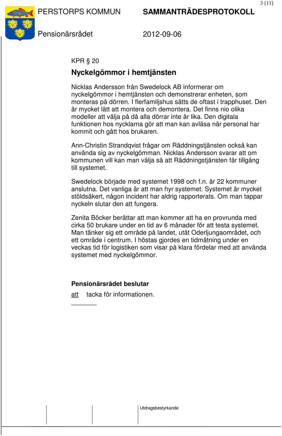 Den digitala funktionen hos nycklarna gör att man kan avläsa när personal har kommit och gått hos brukaren. Ann-Christin Strandqvist frågar om Räddningstjänsten också kan använda sig av nyckelgömman.