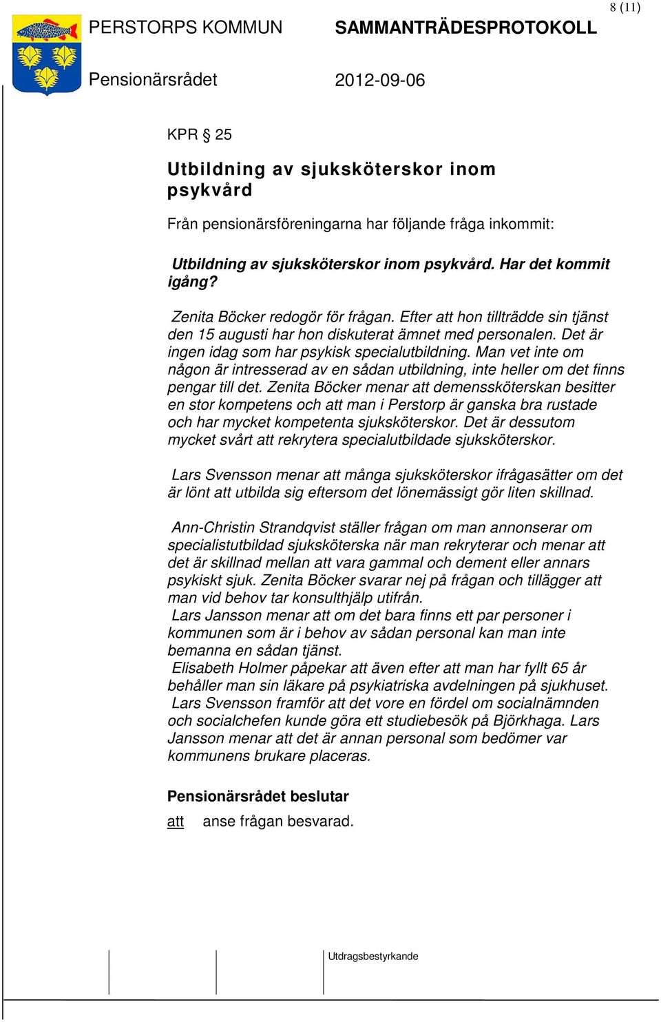 Man vet inte om någon är intresserad av en sådan utbildning, inte heller om det finns pengar till det.