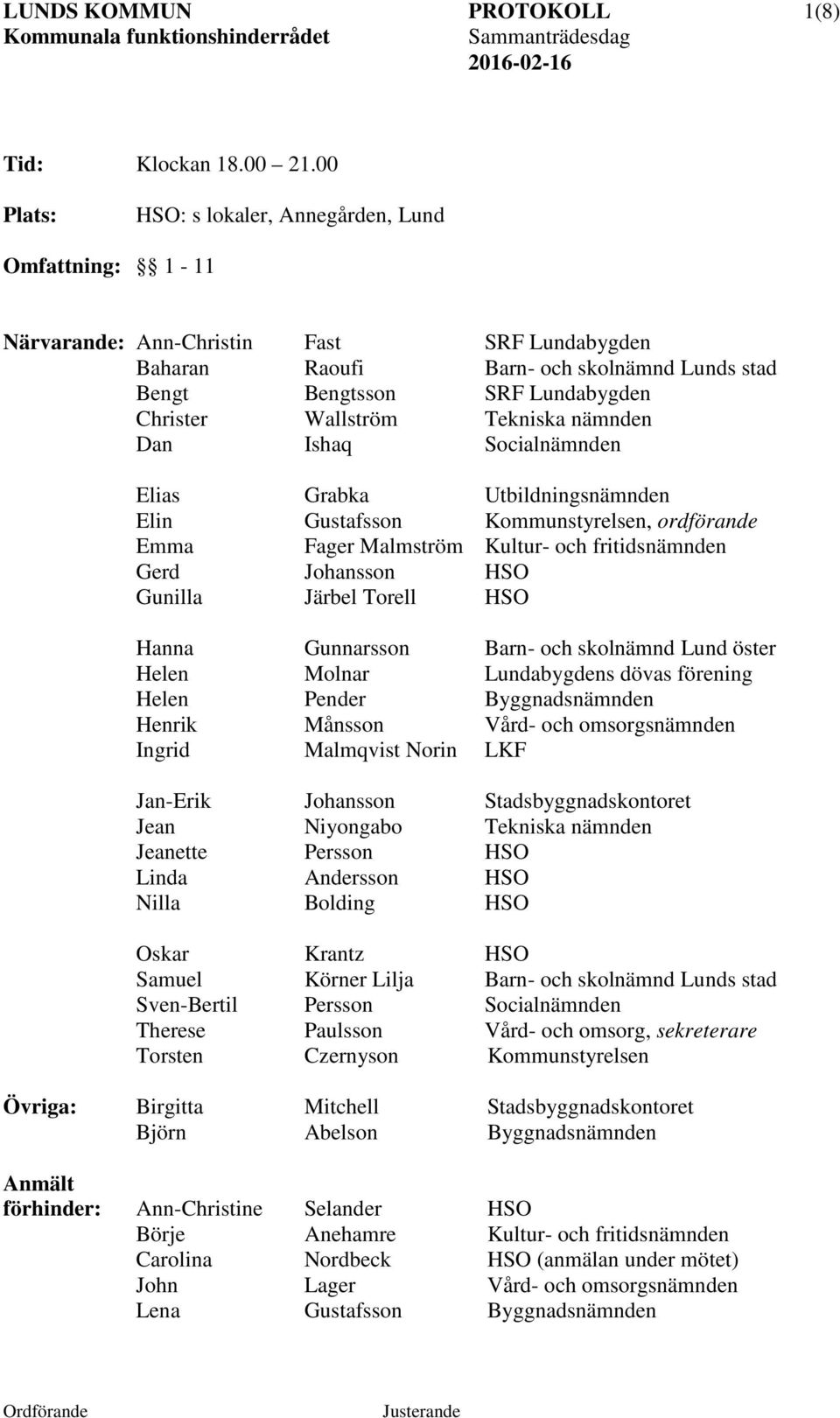 Wallström Tekniska nämnden Dan Ishaq Socialnämnden Elias Grabka Utbildningsnämnden Elin Gustafsson Kommunstyrelsen, ordförande Emma Fager Malmström Kultur- och fritidsnämnden Gerd Johansson HSO