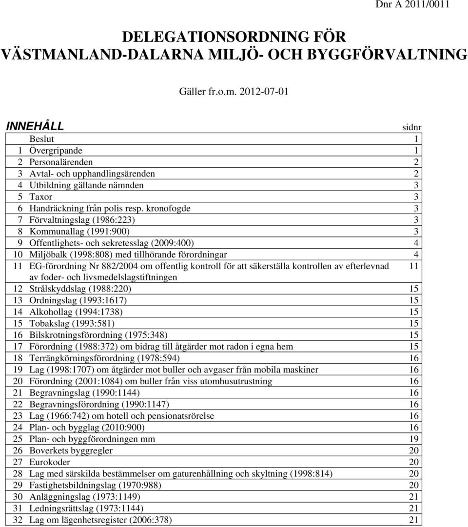 kronofogde 3 7 Förvaltningslag (1986:223) 3 8 Kommunallag (1991:900) 3 9 Offentlighets- och sekretesslag (2009:400) 4 10 Miljöbalk (1998:808) med tillhörande förordningar 4 11 EG-förordning Nr om