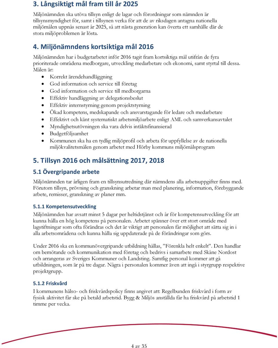 Miljönämndens kortsiktiga mål 2016 Miljönämnden har i budgetarbetet inför 2016 tagit fram kortsiktiga mål utifrån de fyra prioriterade områdena medborgare, utveckling medarbetare och ekonomi, samt