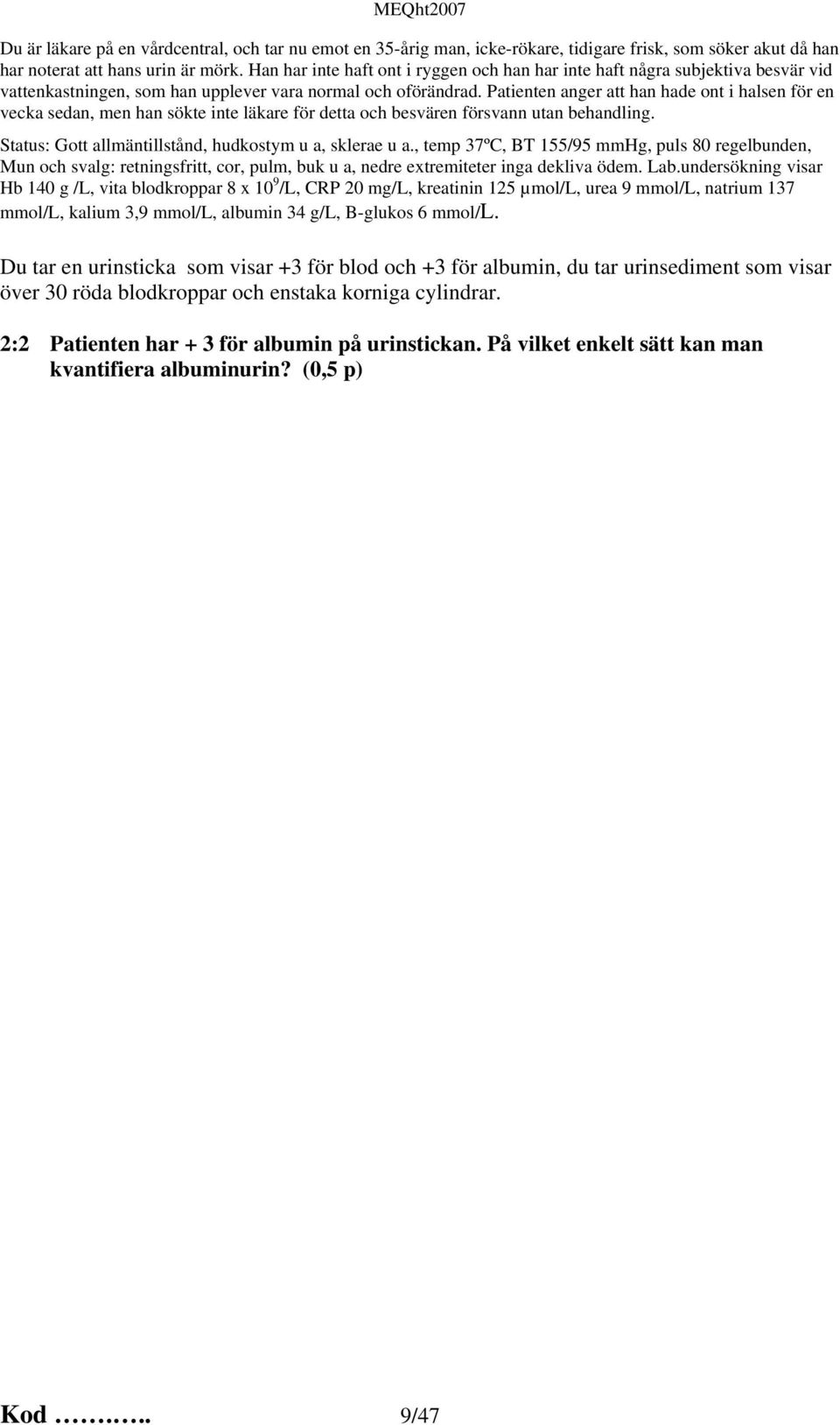 Patienten anger att han hade ont i halsen för en vecka sedan, men han sökte inte läkare för detta och besvären försvann utan behandling. Status: Gott allmäntillstånd, hudkostym u a, sklerae u a.