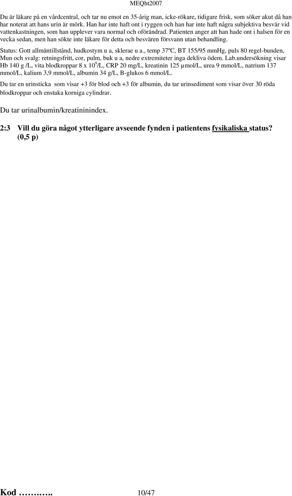 Patienten anger att han hade ont i halsen för en vecka sedan, men han sökte inte läkare för detta och besvären försvann utan behandling. Status: Gott allmäntillstånd, hudkostym u a, sklerae u a.