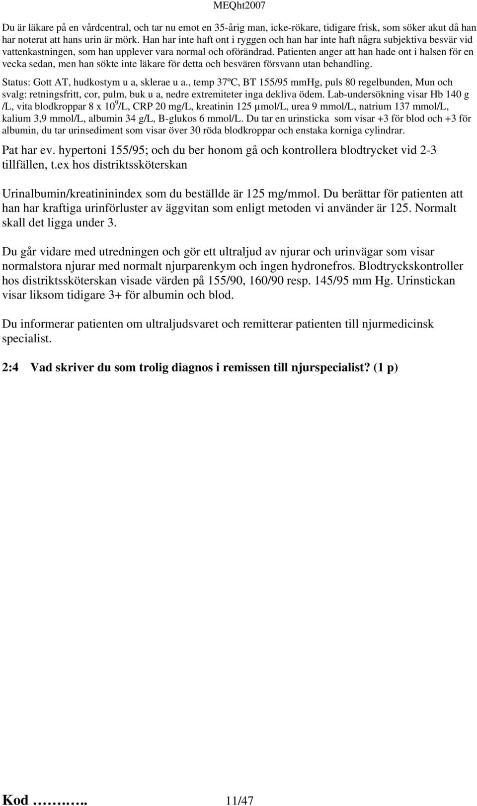 Patienten anger att han hade ont i halsen för en vecka sedan, men han sökte inte läkare för detta och besvären försvann utan behandling. Status: Gott AT, hudkostym u a, sklerae u a.