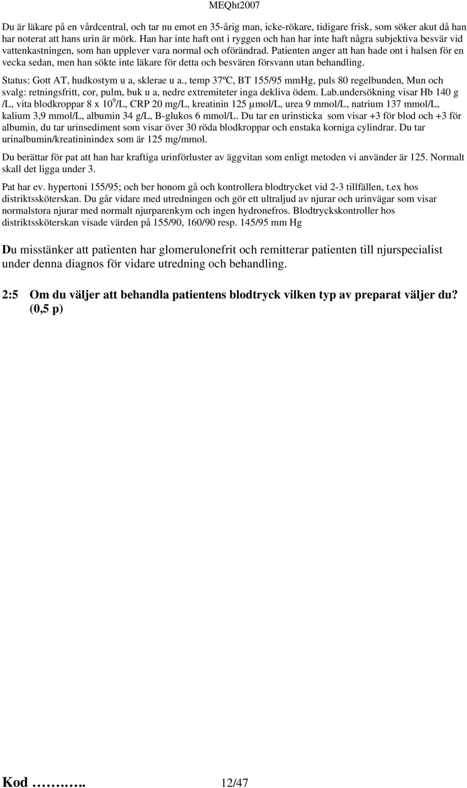Patienten anger att han hade ont i halsen för en vecka sedan, men han sökte inte läkare för detta och besvären försvann utan behandling. Status: Gott AT, hudkostym u a, sklerae u a.