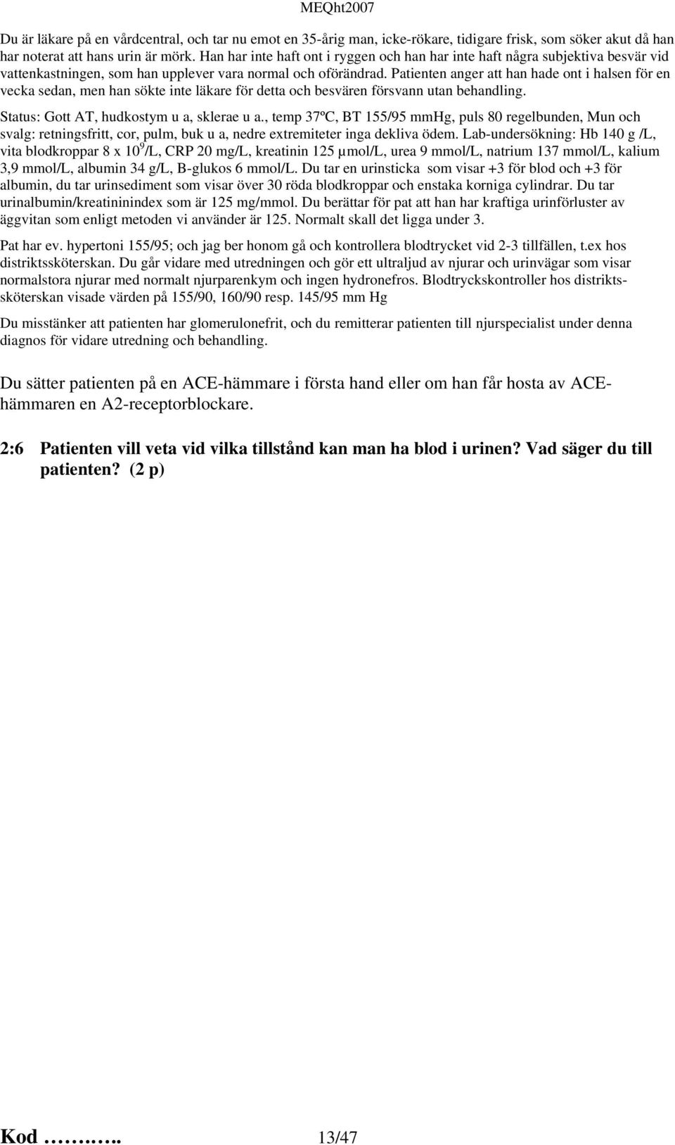 Patienten anger att han hade ont i halsen för en vecka sedan, men han sökte inte läkare för detta och besvären försvann utan behandling. Status: Gott AT, hudkostym u a, sklerae u a.