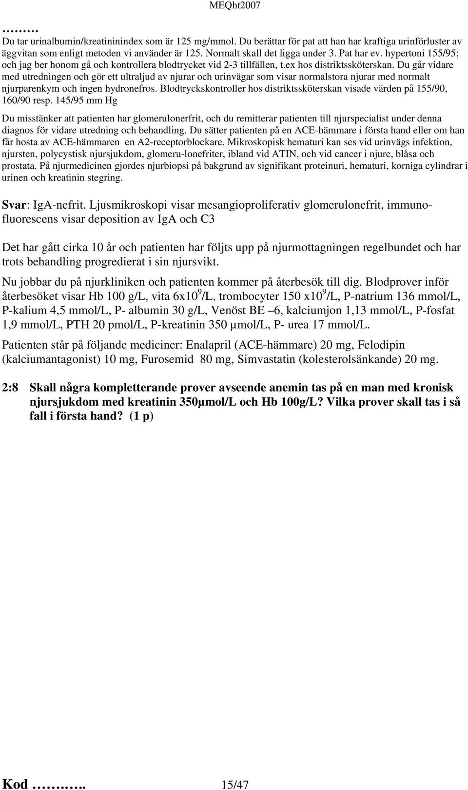 Du går vidare med utredningen och gör ett ultraljud av njurar och urinvägar som visar normalstora njurar med normalt njurparenkym och ingen hydronefros.