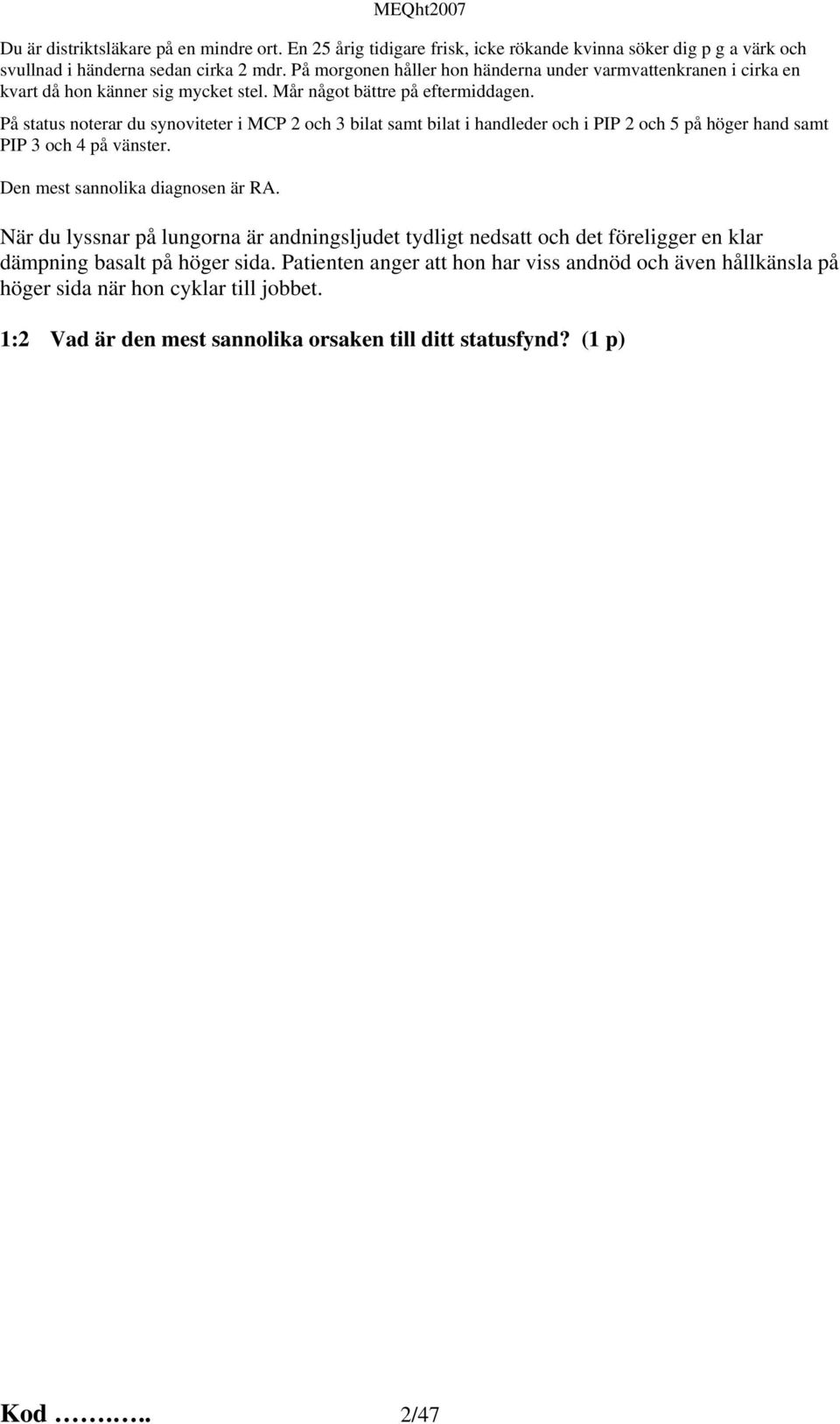 På status noterar du synoviteter i MCP 2 och 3 bilat samt bilat i handleder och i PIP 2 och 5 på höger hand samt PIP 3 och 4 på vänster. Den mest sannolika diagnosen är RA.