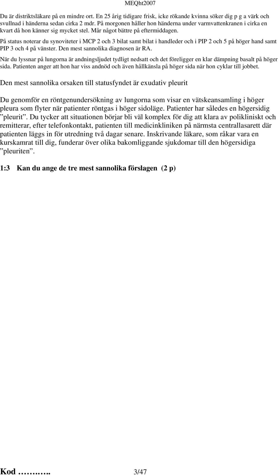På status noterar du synoviteter i MCP 2 och 3 bilat samt bilat i handleder och i PIP 2 och 5 på höger hand samt PIP 3 och 4 på vänster. Den mest sannolika diagnosen är RA.