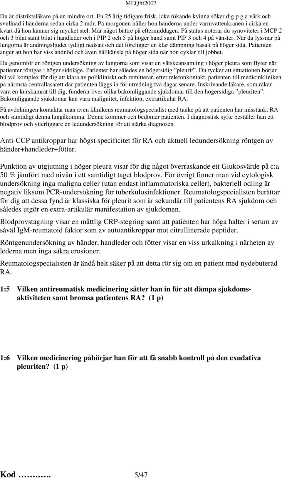 På status noterar du synoviteter i MCP 2 och 3 bilat samt bilat i handleder och i PIP 2 och 5 på höger hand samt PIP 3 och 4 på vänster.