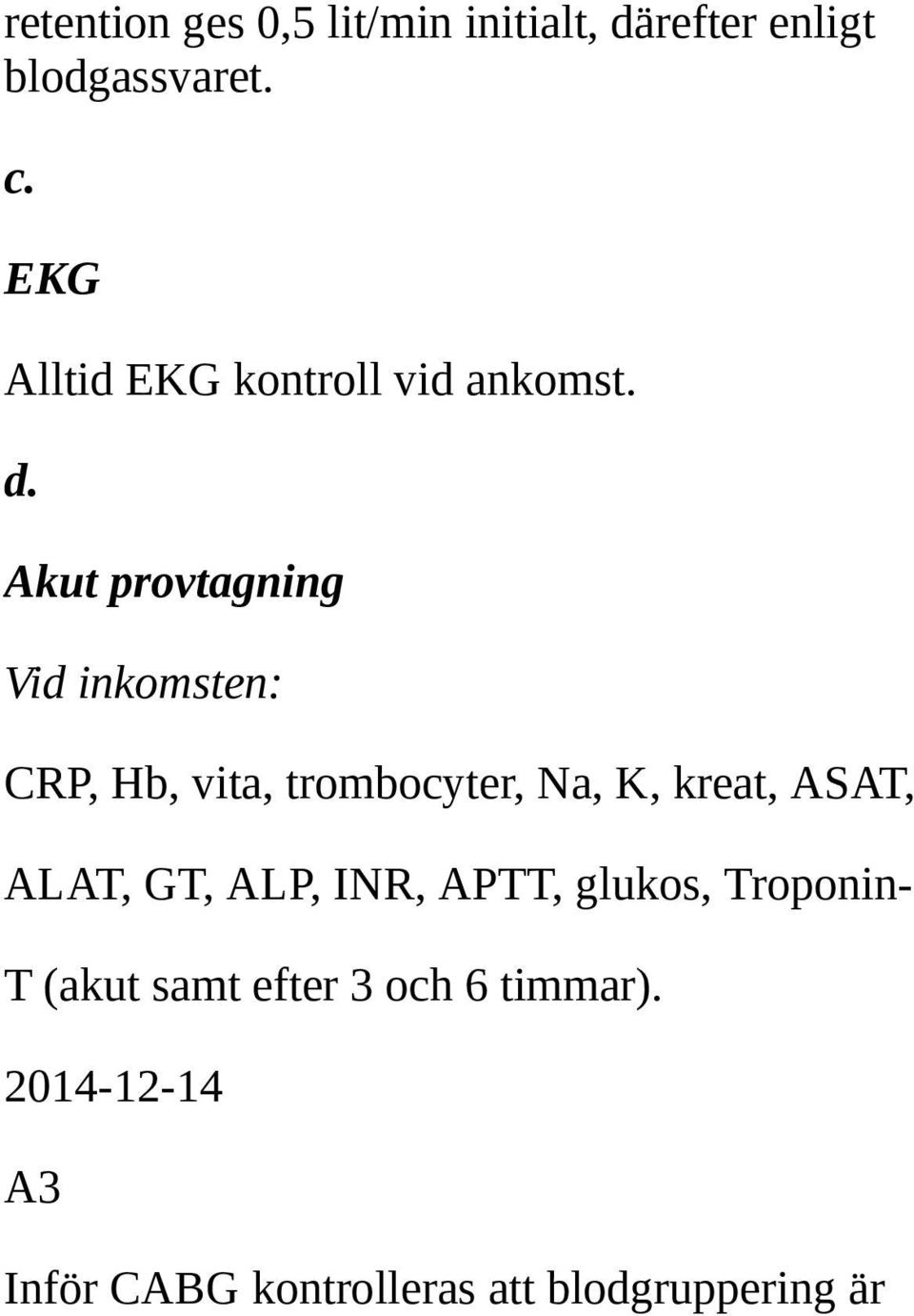Akut provtagning Vid inkomsten: CRP, Hb, vita, trombocyter, Na, K, kreat, ASAT,