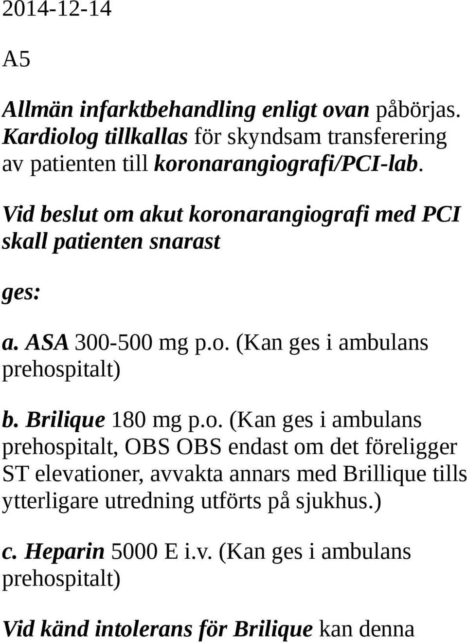Vid beslut om akut koronarangiografi med PCI skall patienten snarast ges: a. ASA 300-500 mg p.o. (Kan ges i ambulans prehospitalt) b.