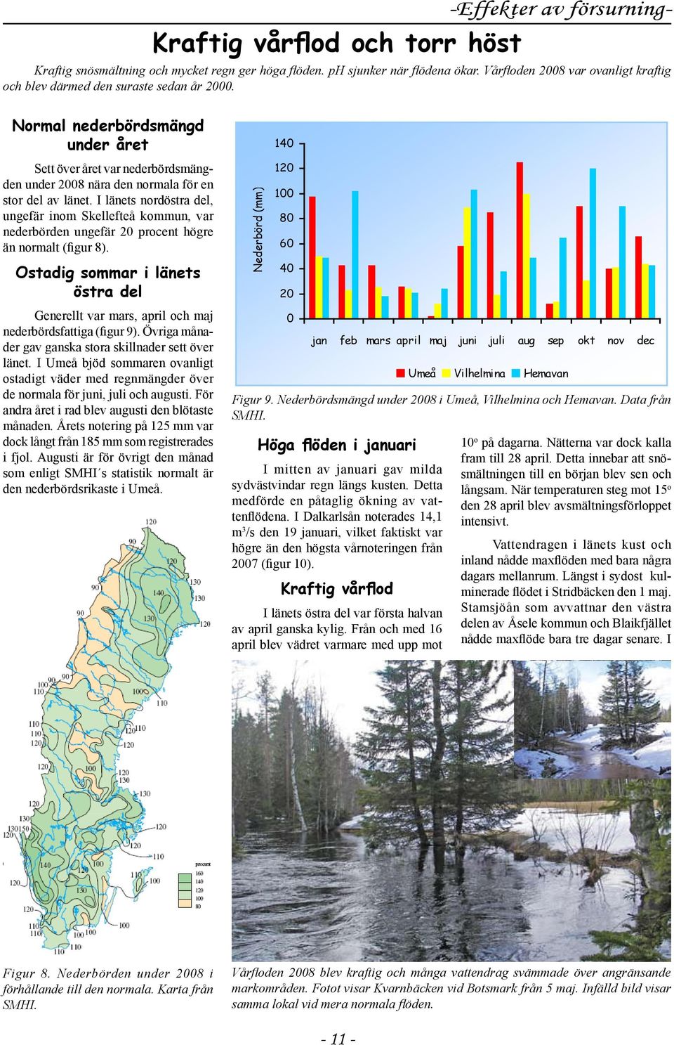 I länets nordöstra del, ungefär inom Skellefteå kommun, var nederbörden ungefär 2 procent högre än normalt (figur 8).
