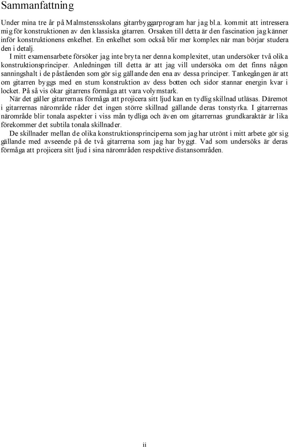 I mitt examensarbete försöker jag inte bryta ner denna komplexitet, utan undersöker två olika konstruktionsprinciper.