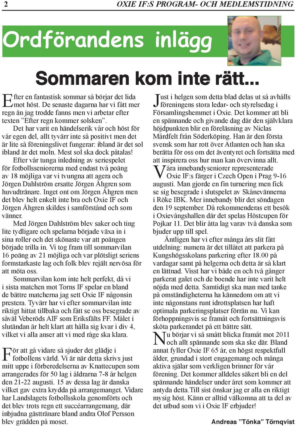 Det har varit en händelserik vår och höst för vår egen del, allt tyvärr inte så positivt men det är lite så föreningslivet fungerar: ibland är det sol ibland är det moln. Mest sol ska dock påtalas!