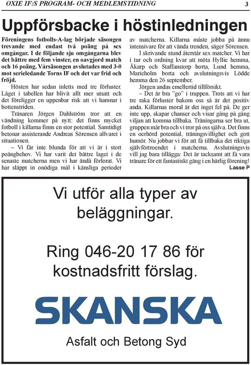 Hösten har sedan inletts med tre förluster. Läget i tabellen har blivit allt mer utsatt och det föreligger en uppenbar risk att vi hamnar i bottenstriden.