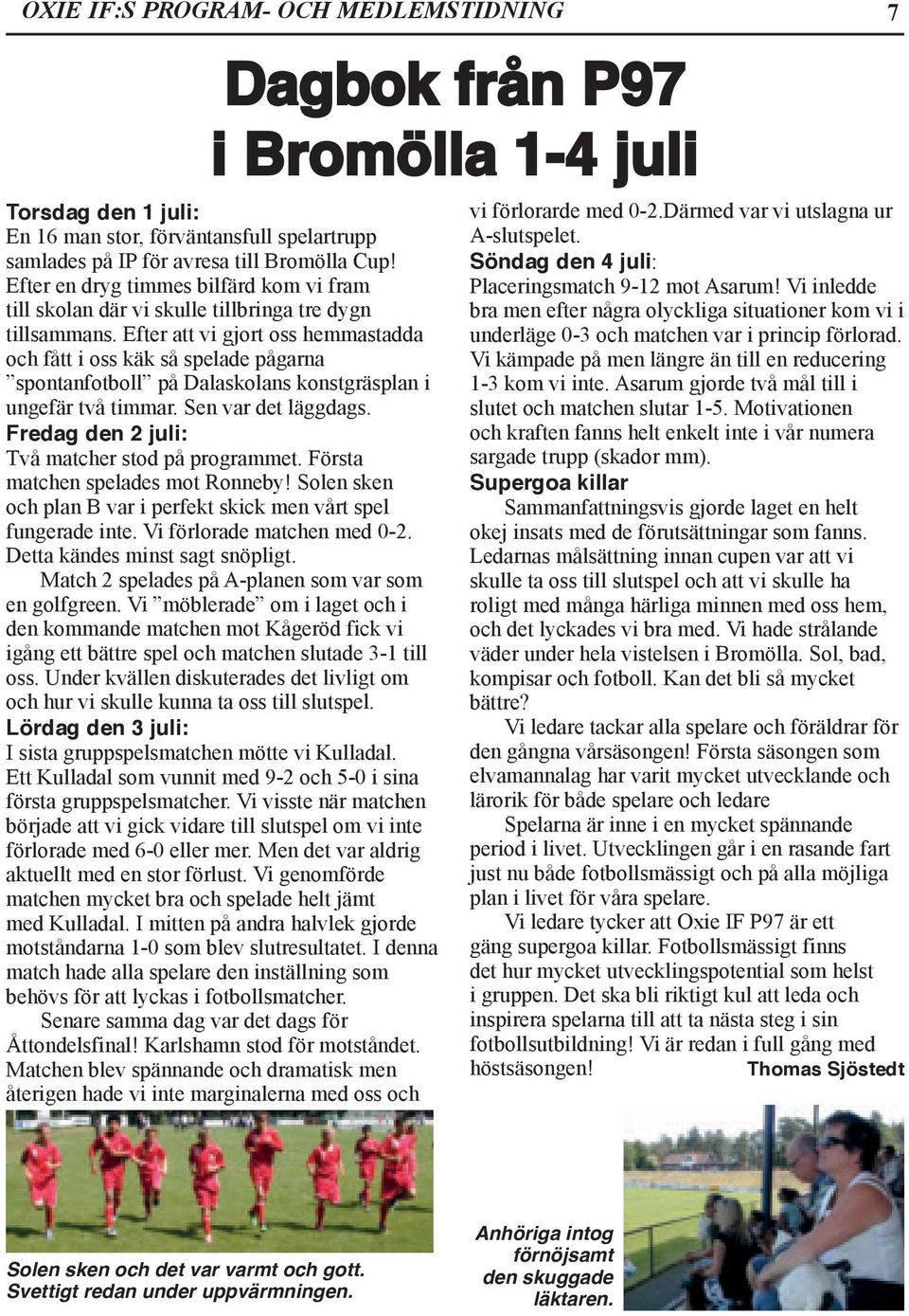Efter att vi gjort oss hemmastadda och fått i oss käk så spelade pågarna spontanfotboll på Dalaskolans konstgräsplan i ungefär två timmar. Sen var det läggdags.
