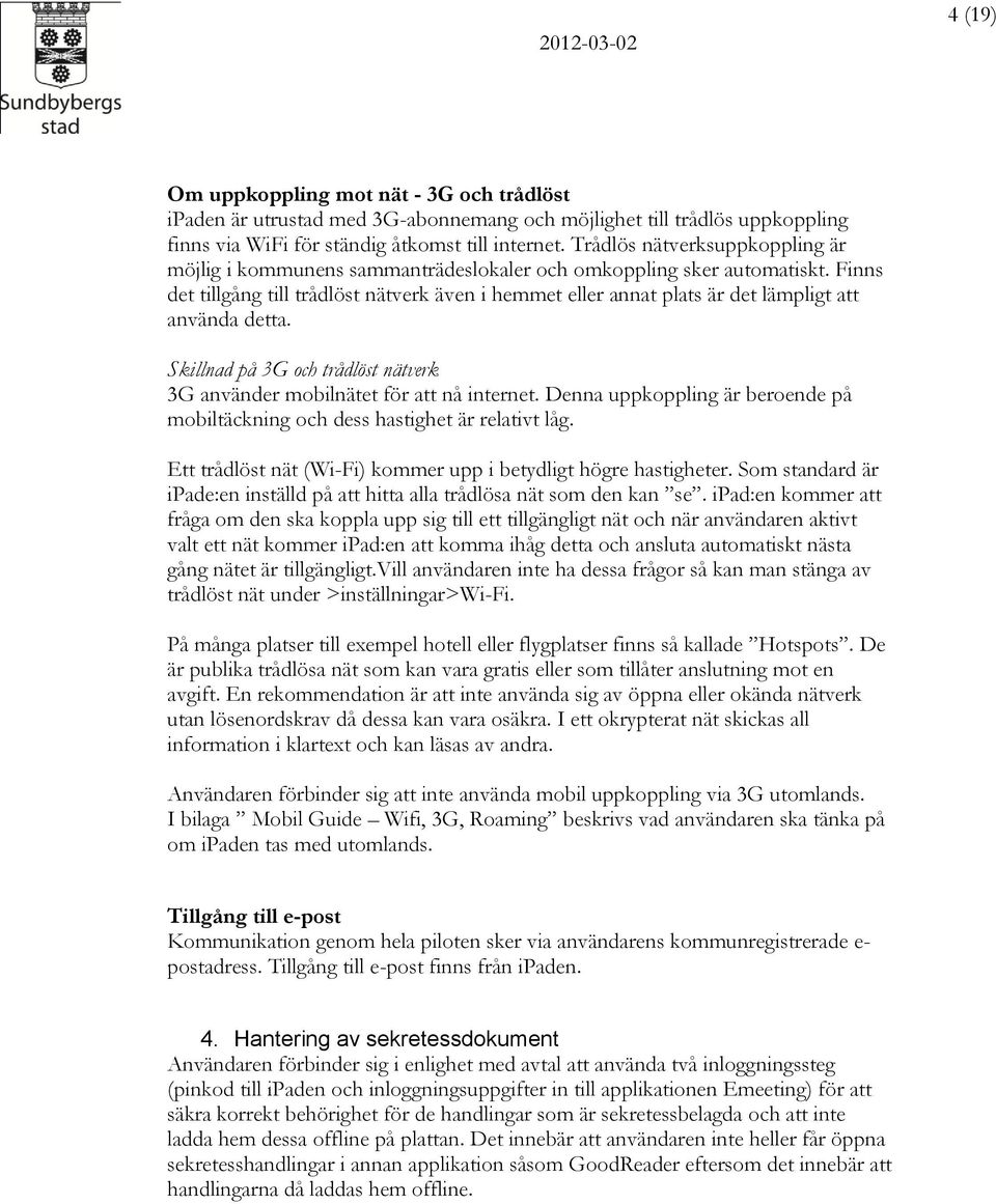 Finns det tillgång till trådlöst nätverk även i hemmet eller annat plats är det lämpligt att använda detta. Skillnad på 3G och trådlöst nätverk 3G använder mobilnätet för att nå internet.