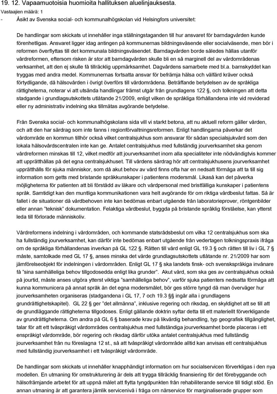Ansvaret ligger idag antingen på kommunernas bildningsväsende eller socialväsende, men bör i reformen överflyttas till det kommunala bildningsväsendet.