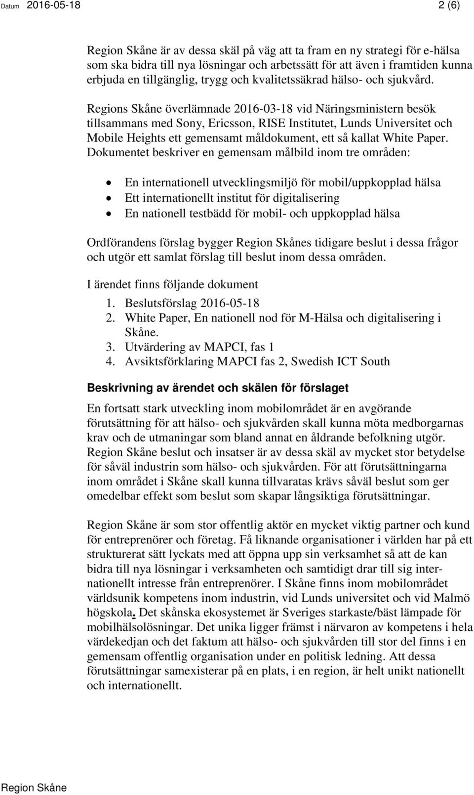 Regions Skåne överlämnade 2016-03-18 vid Näringsministern besök tillsammans med Sony, Ericsson, RISE Institutet, Lunds Universitet och Mobile Heights ett gemensamt måldokument, ett så kallat White