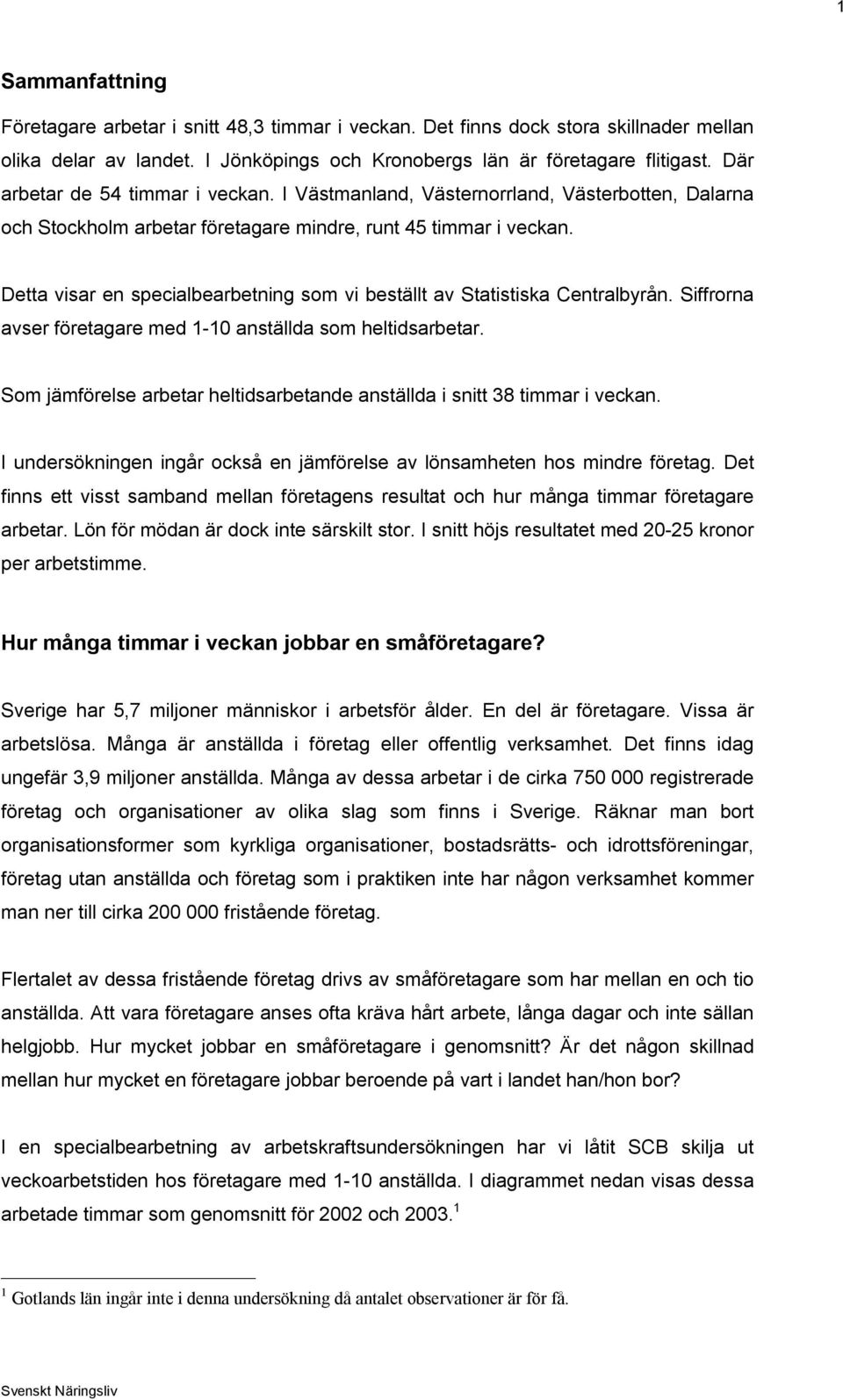 Detta visar en specialbearbetning som vi beställt av Statistiska Centralbyrån. Siffrorna avser företagare med 1-10 anställda som heltidsarbetar.