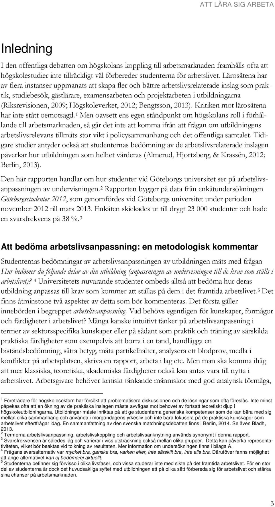 (Riksrevisionen, 2009; Högskoleverket, 2012; Bengtsson, 2013). Kritiken mot lärosätena har inte stått oemotsagd.