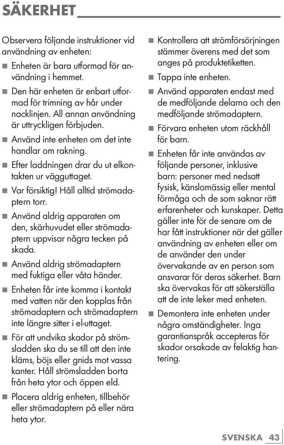 Håll alltid strömadaptern torr. 77Använd aldrig apparaten om den, skärhuvudet eller strömadaptern uppvisar några tecken på skada. 77Använd aldrig strömadaptern med fuktiga eller våta händer.