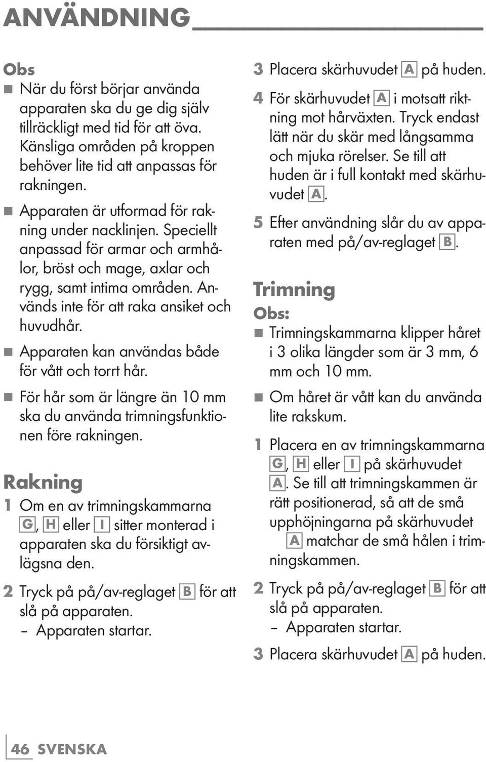 77Apparaten kan användas både för vått och torrt hår. 77För hår som är längre än 10 mm ska du använda trimningsfunktionen före rakningen.