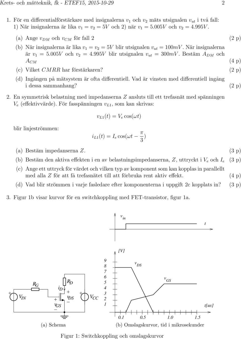 (a) Ange v DM och v CM för fall 2 (2 p) (b) När insignalerna är lika v 1 = v 2 = 5V blir utsignalen v ut = 100mV. När insignalerna är v 1 = 5.005V och v 2 = 4.995V blir utsignalen v ut = 300mV.