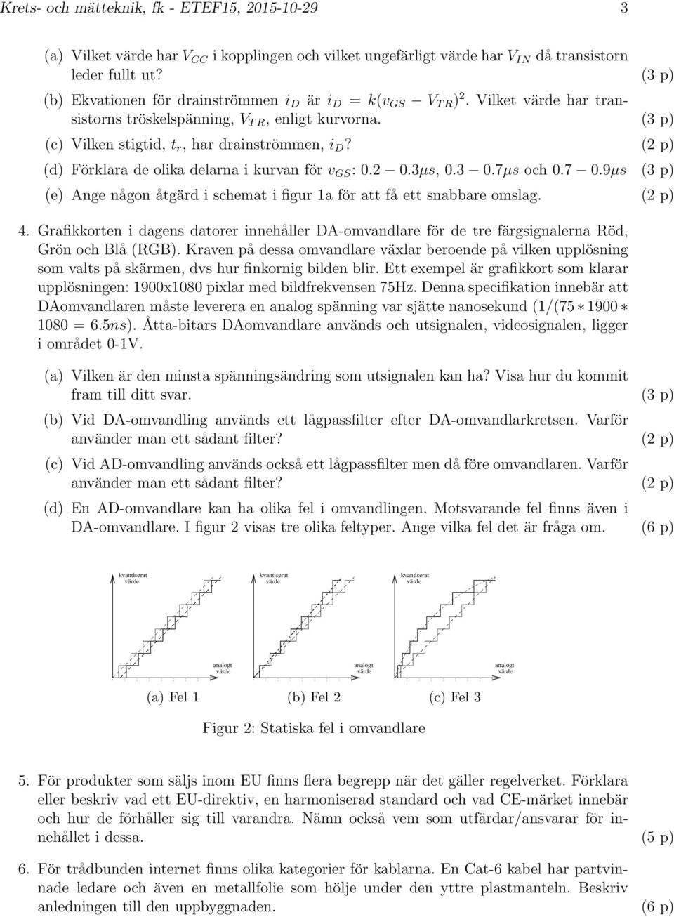 (2 p) (d) Förklara de olika delarna i kurvan för v GS : 0.2 0.3µs, 0.3 0.7µs och 0.7 0.9µs (3 p) (e) Ange någon åtgärd i schemat i figur 1a för att få ett snabbare omslag. (2 p) 4.