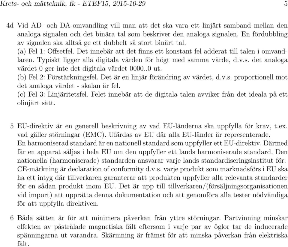 Typiskt ligger alla digitala n för högt med samma, d.v.s. det analoga t 0 ger inte det digitala t 0000..0 ut. (b) Fel 2: Förstärkningsfel. Det är en linjär förändring av t, d.v.s. proportionell mot det analoga t - skalan är fel.
