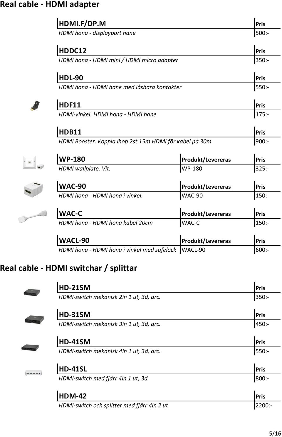 HDMI hona - HDMI hane 175:- HDB11 HDMI Booster. Koppla ihop 2st 15m HDMI för kabel på 30m 900:- WP-180 Produkt/Levereras HDMI wallplate. Vit.